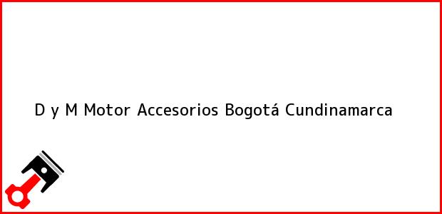 Teléfono, Dirección y otros datos de contacto para D y M Motor Accesorios, Bogotá, Cundinamarca, Colombia