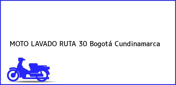 Teléfono, Dirección y otros datos de contacto para MOTO LAVADO RUTA 30, Bogotá, Cundinamarca, Colombia
