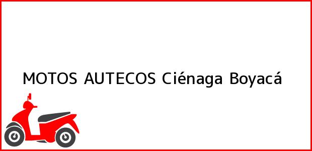 Teléfono, Dirección y otros datos de contacto para MOTOS AUTECOS, Ciénaga, Boyacá, Colombia