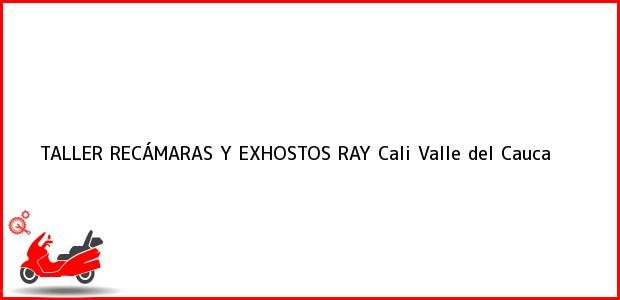 Teléfono, Dirección y otros datos de contacto para TALLER RECÁMARAS Y EXHOSTOS RAY, Cali, Valle del Cauca, Colombia