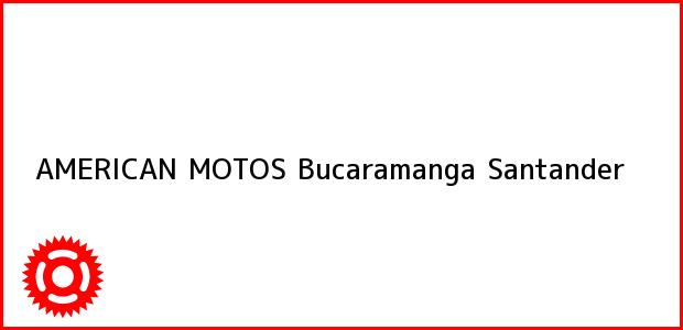 Teléfono, Dirección y otros datos de contacto para AMERICAN MOTOS, Bucaramanga, Santander, Colombia