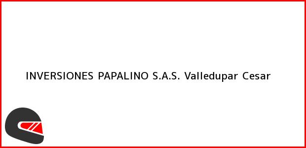 Teléfono, Dirección y otros datos de contacto para INVERSIONES PAPALINO S.A.S., Valledupar, Cesar, Colombia