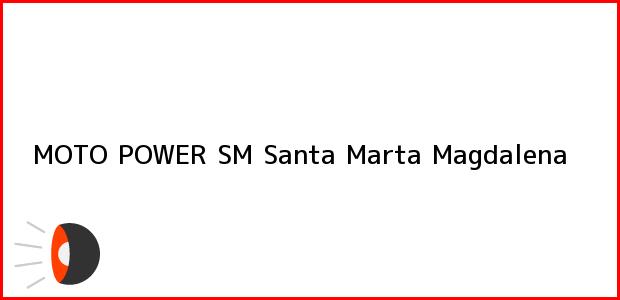 Teléfono, Dirección y otros datos de contacto para MOTO POWER SM, Santa Marta, Magdalena, Colombia