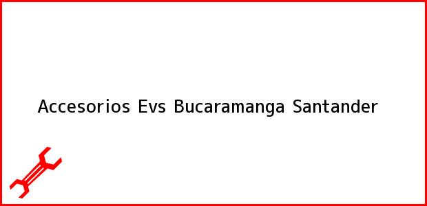 Teléfono, Dirección y otros datos de contacto para Accesorios Evs, Bucaramanga, Santander, Colombia
