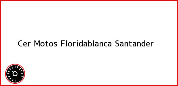 Teléfono, Dirección y otros datos de contacto para Cer Motos, Floridablanca, Santander, Colombia