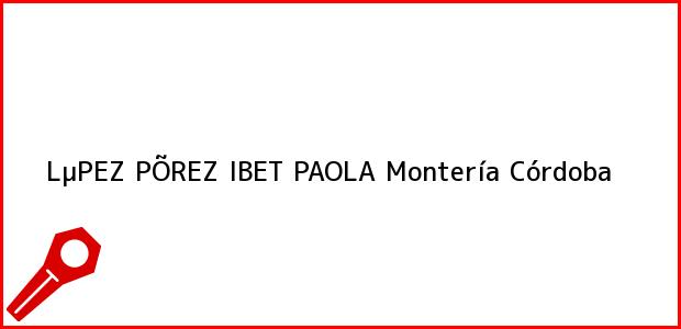 Teléfono, Dirección y otros datos de contacto para LµPEZ PÕREZ IBET PAOLA, Montería, Córdoba, Colombia