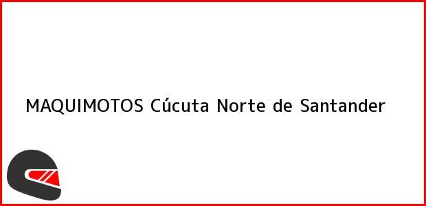Teléfono, Dirección y otros datos de contacto para MAQUIMOTOS, Cúcuta, Norte de Santander, Colombia