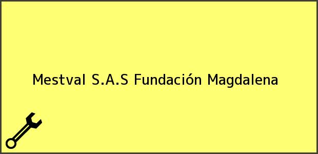 Teléfono, Dirección y otros datos de contacto para Mestval S.A.S, Fundación, Magdalena, Colombia