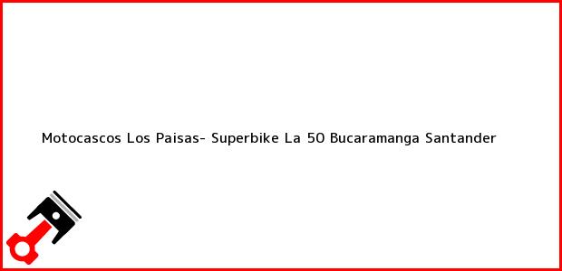 Teléfono, Dirección y otros datos de contacto para Motocascos Los Paisas- Superbike La 50, Bucaramanga, Santander, Colombia