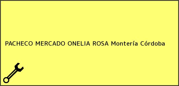 Teléfono, Dirección y otros datos de contacto para PACHECO MERCADO ONELIA ROSA, Montería, Córdoba, Colombia