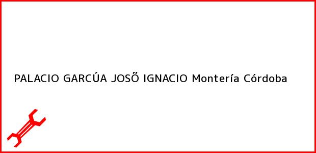 Teléfono, Dirección y otros datos de contacto para PALACIO GARCÚA JOSÕ IGNACIO, Montería, Córdoba, Colombia