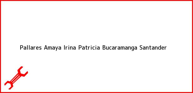 Teléfono, Dirección y otros datos de contacto para Pallares Amaya Irina Patricia, Bucaramanga, Santander, Colombia