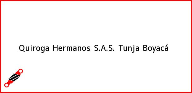 Teléfono, Dirección y otros datos de contacto para Quiroga Hermanos S.A.S., Tunja, Boyacá, Colombia