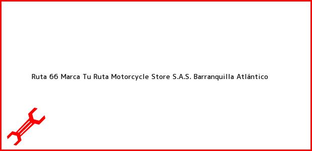 Teléfono, Dirección y otros datos de contacto para Ruta 66 Marca Tu Ruta Motorcycle Store S.A.S., Barranquilla, Atlántico, Colombia