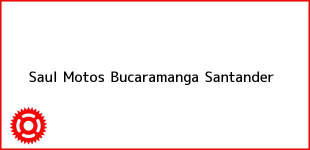 Teléfono, Dirección y otros datos de contacto para Saul Motos, Bucaramanga, Santander, Colombia