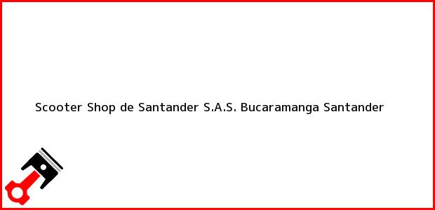 Teléfono, Dirección y otros datos de contacto para Scooter Shop de Santander S.A.S., Bucaramanga, Santander, Colombia