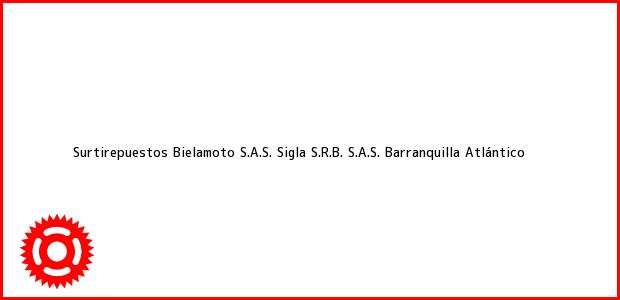 Teléfono, Dirección y otros datos de contacto para Surtirepuestos Bielamoto S.A.S. Sigla S.R.B. S.A.S., Barranquilla, Atlántico, Colombia