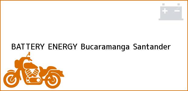 Teléfono, Dirección y otros datos de contacto para BATTERY ENERGY, Bucaramanga, Santander, Colombia