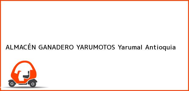 Teléfono, Dirección y otros datos de contacto para ALMACÉN GANADERO YARUMOTOS, Yarumal, Antioquia, Colombia