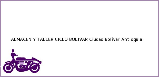 Teléfono, Dirección y otros datos de contacto para ALMACEN Y TALLER CICLO BOLIVAR, Ciudad Bolívar, Antioquia, Colombia