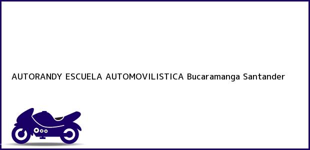 Teléfono, Dirección y otros datos de contacto para AUTORANDY ESCUELA AUTOMOVILISTICA, Bucaramanga, Santander, Colombia