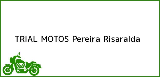 Teléfono, Dirección y otros datos de contacto para TRIAL MOTOS, Pereira, Risaralda, Colombia
