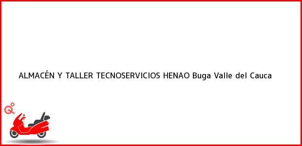Teléfono, Dirección y otros datos de contacto para ALMACÉN Y TALLER TECNOSERVICIOS HENAO, Buga, Valle del Cauca, Colombia