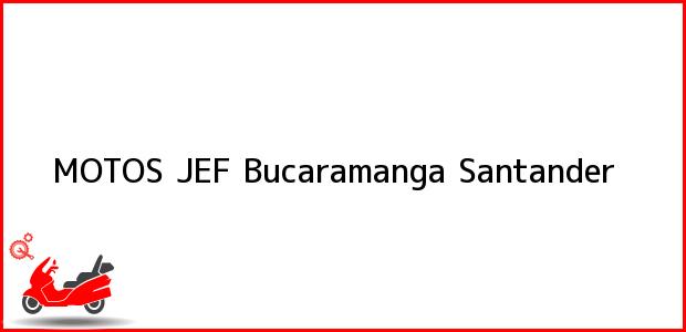 Teléfono, Dirección y otros datos de contacto para MOTOS JEF, Bucaramanga, Santander, Colombia