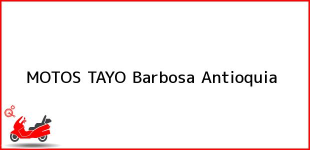 Teléfono, Dirección y otros datos de contacto para MOTOS TAYO, Barbosa, Antioquia, Colombia