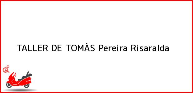 Teléfono, Dirección y otros datos de contacto para TALLER DE TOMÀS, Pereira, Risaralda, Colombia