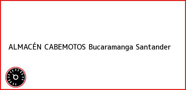 Teléfono, Dirección y otros datos de contacto para ALMACÉN CABEMOTOS, Bucaramanga, Santander, Colombia