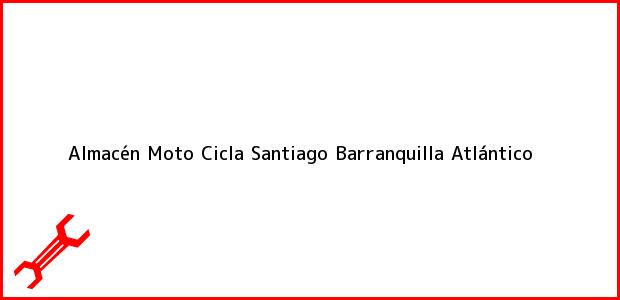 Teléfono, Dirección y otros datos de contacto para Almacén Moto Cicla Santiago, Barranquilla, Atlántico, Colombia