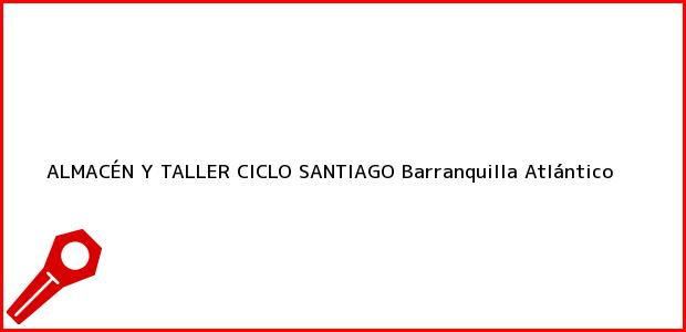 Teléfono, Dirección y otros datos de contacto para ALMACÉN Y TALLER CICLO SANTIAGO, Barranquilla, Atlántico, Colombia