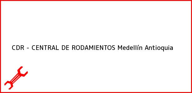 Teléfono, Dirección y otros datos de contacto para CDR - CENTRAL DE RODAMIENTOS, Medellín, Antioquia, Colombia