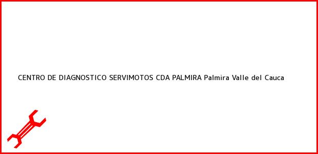 Teléfono, Dirección y otros datos de contacto para CENTRO DE DIAGNOSTICO SERVIMOTOS CDA PALMIRA, Palmira, Valle del Cauca, Colombia