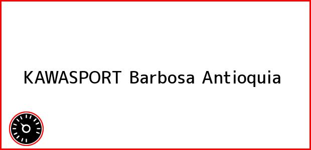 Teléfono, Dirección y otros datos de contacto para KAWASPORT, Barbosa, Antioquia, Colombia