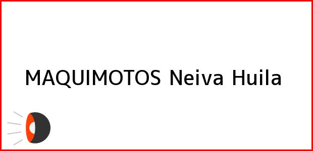 Teléfono, Dirección y otros datos de contacto para MAQUIMOTOS, Neiva, Huila, Colombia
