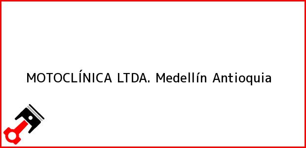 Teléfono, Dirección y otros datos de contacto para MOTOCLÍNICA LTDA., Medellín, Antioquia, Colombia
