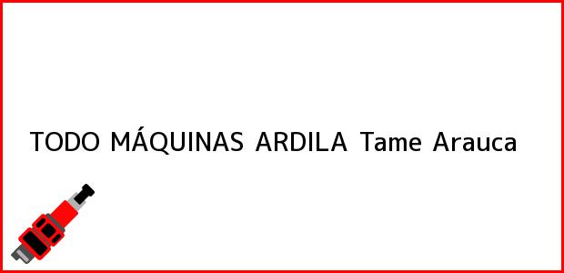 Teléfono, Dirección y otros datos de contacto para TODO MÁQUINAS ARDILA, Tame, Arauca, Colombia