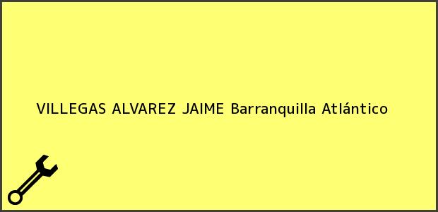 Teléfono, Dirección y otros datos de contacto para VILLEGAS ALVAREZ JAIME, Barranquilla, Atlántico, Colombia