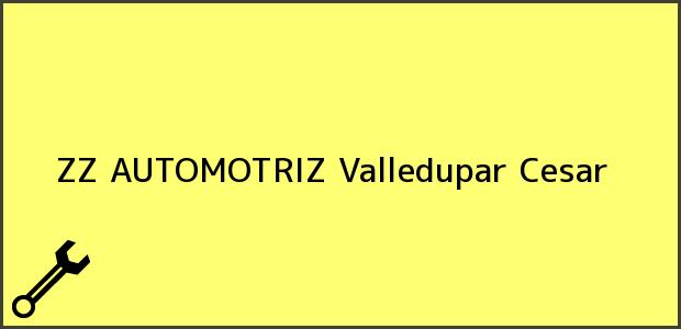 Teléfono, Dirección y otros datos de contacto para ZZ AUTOMOTRIZ, Valledupar, Cesar, Colombia